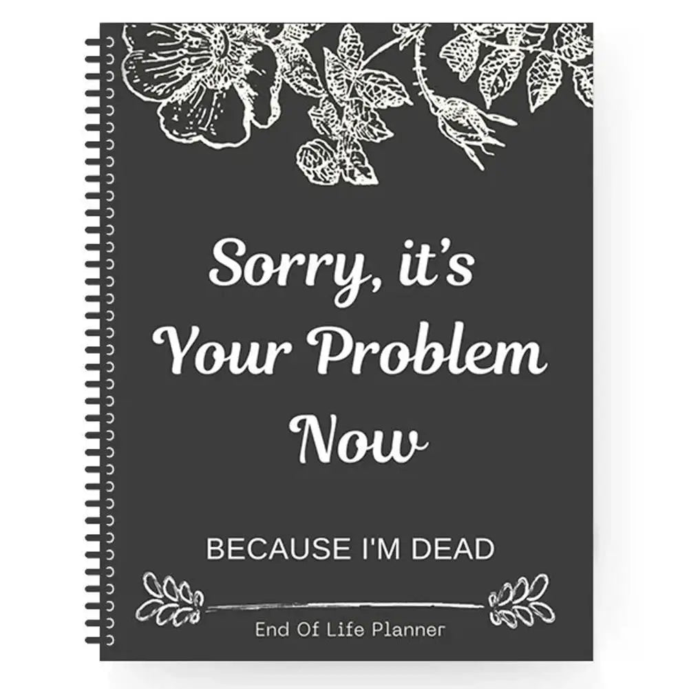 Funny End Of Life Planner: "Sorry, It’s Your Problem Now Because I’m Dead" Organizer & Workbook